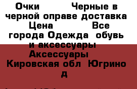 Очки Ray Ban Черные в черной оправе доставка › Цена ­ 6 000 - Все города Одежда, обувь и аксессуары » Аксессуары   . Кировская обл.,Югрино д.